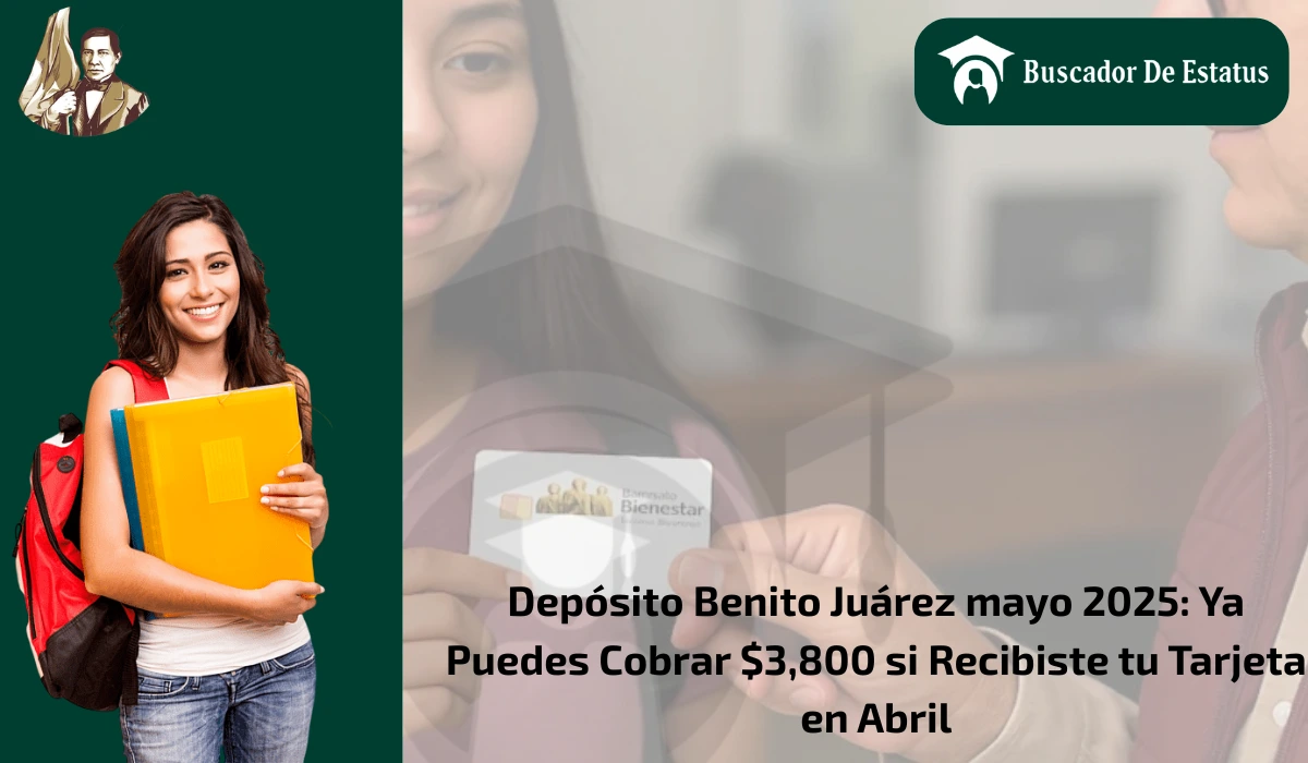 Depósito Benito Juárez mayo 2025: Ya Puedes Cobrar $3,800 si Recibiste tu Tarjeta en Abril