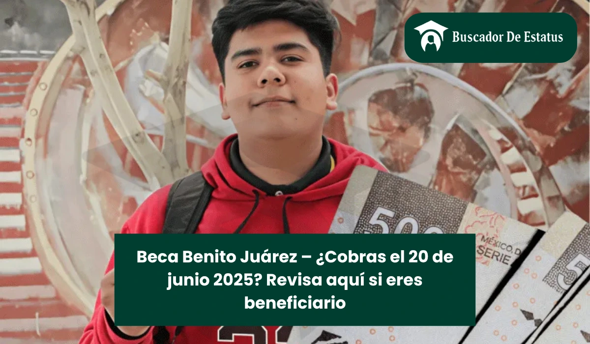Beca Benito Juárez – ¿Cobras el 20 de junio 2025? Revisa aquí si eres beneficiario