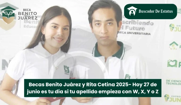 Becas Benito Juárez y Rita Cetina 2025- Hoy 27 de junio es tu día si tu apellido empieza con W, X, Y o Z