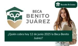 ¿Quién cobra hoy 12 de junio 2025 la Beca Benito Juárez?