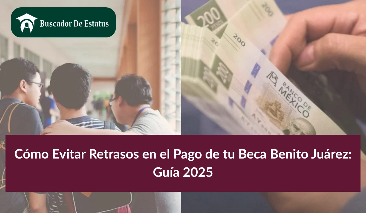 Cómo Evitar Retrasos en el Pago de tu Beca Benito Juárez: Guía 2025