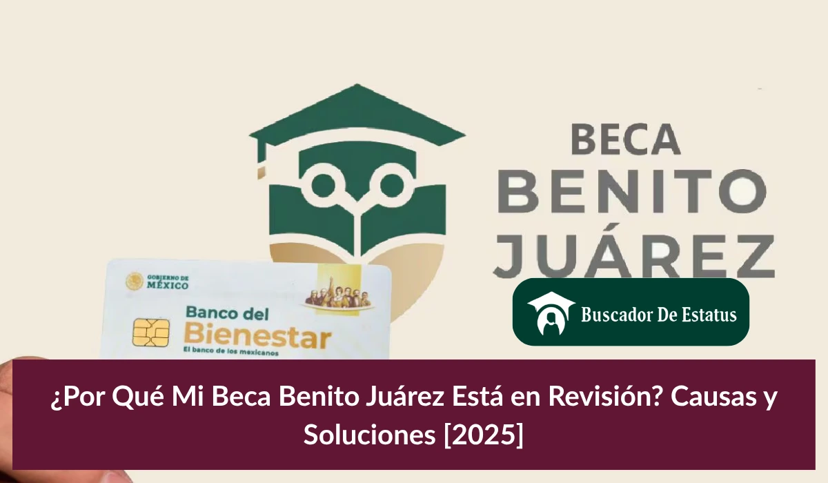 ¿Por Qué Mi Beca Benito Juárez Está en Revisión? Causas y Soluciones [2025]